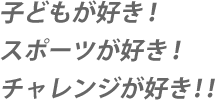 子どもが好き！スポーツが好き！チャレンジが好き！！